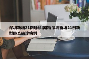 深圳新增21例确诊病例/深圳新增21例新型肺炎确诊病例