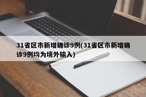 31省区市新增确诊9例(31省区市新增确诊9例均为境外输入)