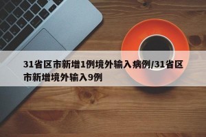 31省区市新增1例境外输入病例/31省区市新增境外输入9例