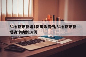 31省区市新增1例确诊病例/31省区市新增确诊病例18例