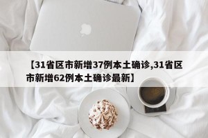 【31省区市新增37例本土确诊,31省区市新增62例本土确诊最新】