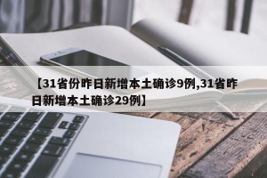 【31省份昨日新增本土确诊9例,31省昨日新增本土确诊29例】