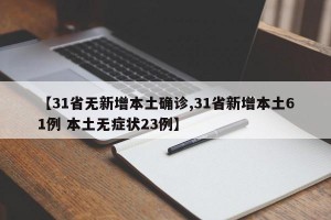 【31省无新增本土确诊,31省新增本土61例 本土无症状23例】