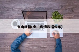 宝山疫情(宝山疫情数据公布)