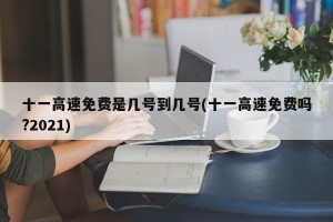 十一高速免费是几号到几号(十一高速免费吗?2021)