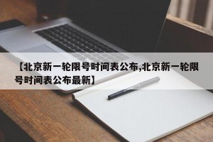 【北京新一轮限号时间表公布,北京新一轮限号时间表公布最新】