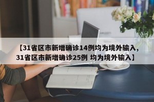 【31省区市新增确诊14例均为境外输入,31省区市新增确诊25例 均为境外输入】