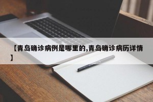 【青岛确诊病例是哪里的,青岛确诊病历详情】