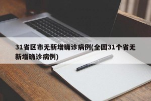 31省区市无新增确诊病例(全国31个省无新增确诊病例)