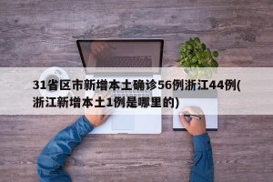 31省区市新增本土确诊56例浙江44例(浙江新增本土1例是哪里的)