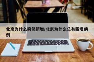 北京为什么突然新增/北京为什么总有新增病例