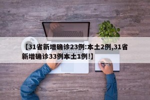 【31省新增确诊23例:本土2例,31省新增确诊33例本土1例!】