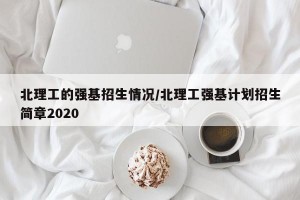 北理工的强基招生情况/北理工强基计划招生简章2020