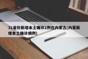 31省份新增本土确诊2例在内蒙古(内蒙新增本土确诊病例)