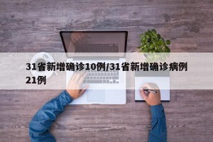 31省新增确诊10例/31省新增确诊病例21例