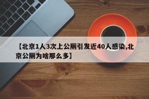 【北京1人3次上公厕引发近40人感染,北京公厕为啥那么多】