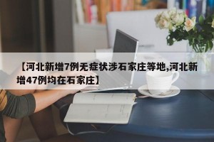 【河北新增7例无症状涉石家庄等地,河北新增47例均在石家庄】