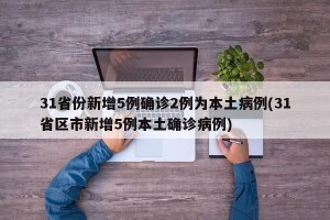 31省份新增5例确诊2例为本土病例(31省区市新增5例本土确诊病例)