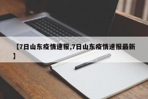 【7日山东疫情速报,7日山东疫情速报最新】