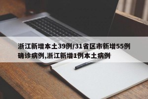 浙江新增本土39例/31省区市新增55例确诊病例,浙江新增1例本土病例