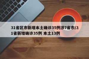 31省区市新增本土确诊35例涉7省市/31省新增确诊35例 本土13例