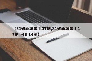 【31省新增本土17例,31省新增本土17例 河北14例】