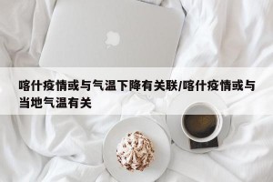 喀什疫情或与气温下降有关联/喀什疫情或与当地气温有关