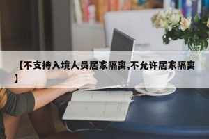 【不支持入境人员居家隔离,不允许居家隔离】