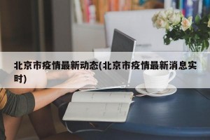 北京市疫情最新动态(北京市疫情最新消息实时)