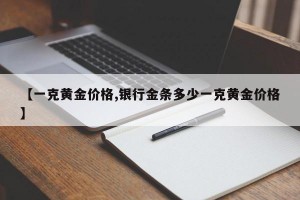 【一克黄金价格,银行金条多少一克黄金价格】