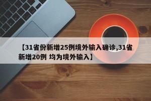 【31省份新增25例境外输入确诊,31省新增20例 均为境外输入】