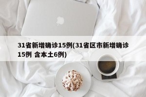 31省新增确诊15例(31省区市新增确诊15例 含本土6例)