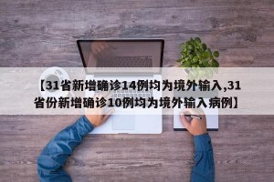 【31省新增确诊14例均为境外输入,31省份新增确诊10例均为境外输入病例】