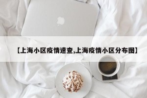 【上海小区疫情速查,上海疫情小区分布图】