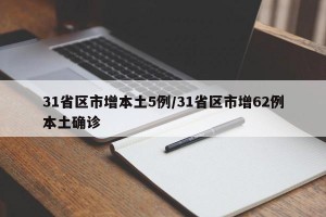 31省区市增本土5例/31省区市增62例本土确诊