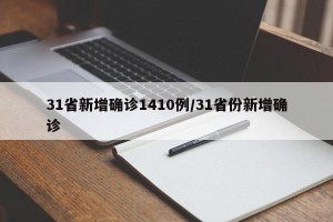 31省新增确诊1410例/31省份新增确诊