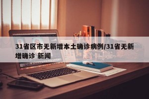 31省区市无新增本土确诊病例/31省无新增确诊 新闻