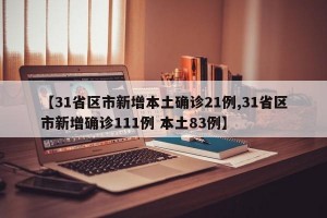 【31省区市新增本土确诊21例,31省区市新增确诊111例 本土83例】