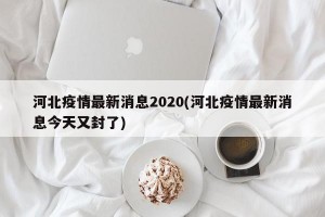 河北疫情最新消息2020(河北疫情最新消息今天又封了)