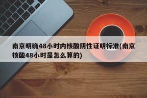 南京明确48小时内核酸阴性证明标准(南京核酸48小时是怎么算的)