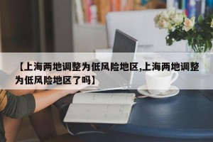 【上海两地调整为低风险地区,上海两地调整为低风险地区了吗】