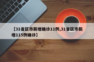 【31省区市新增确诊11例,31省区市新增115例确诊】