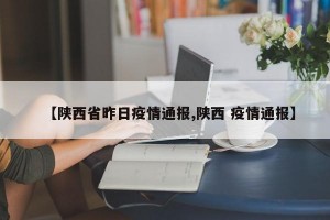 【陕西省昨日疫情通报,陕西 疫情通报】