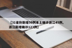 【31省份新增50例本土确诊浙江45例,浙江新增确诊123例】