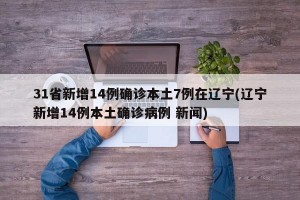 31省新增14例确诊本土7例在辽宁(辽宁新增14例本土确诊病例 新闻)