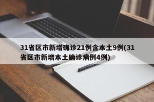 31省区市新增确诊21例含本土9例(31省区市新增本土确诊病例4例)