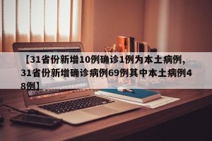 【31省份新增10例确诊1例为本土病例,31省份新增确诊病例69例其中本土病例48例】