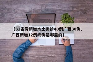 【31省份新增本土确诊40例广西30例,广西新增12例病例是哪里的】