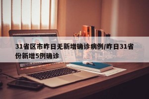 31省区市昨日无新增确诊病例/昨日31省份新增5例确诊