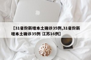 【31省份新增本土确诊35例,31省份新增本土确诊35例 江苏16例】